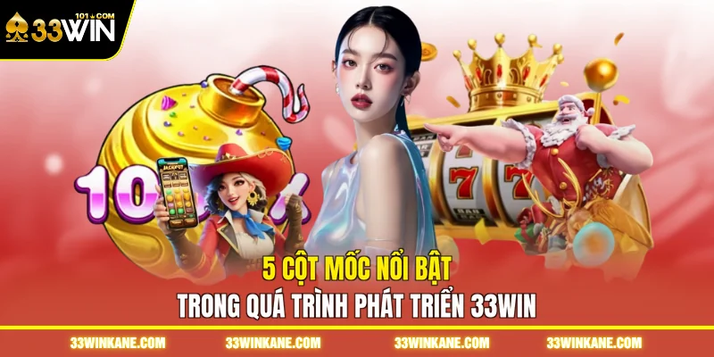 33WIN 2 5 cột mốc nổi bật trong quá trình phát triển 33WIN