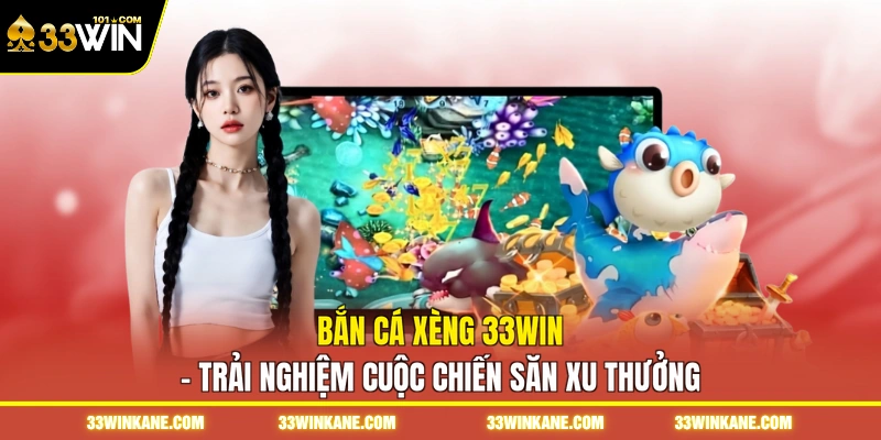 Bắn Cá Xèng 33WIN - Trải Nghiệm Cuộc Chiến Săn Xu Thưởng 1 bắn cá xèng