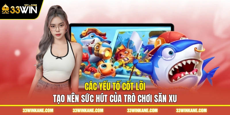 Bắn Cá Xèng 33WIN - Trải Nghiệm Cuộc Chiến Săn Xu Thưởng 2 Các yếu tố cốt lõi tạo nên sức hút của trò chơi săn xu