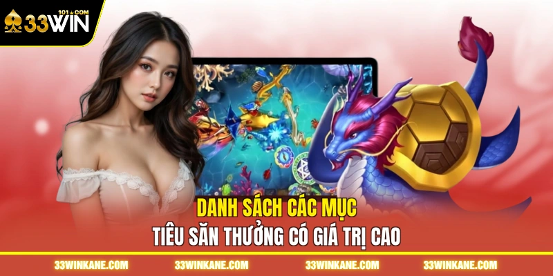 Bắn Cá Siêu Thị 33WIN - Khám Phá Trò Chơi Đổi Thưởng 4 Danh sách các mục tiêu săn thưởng có giá trị cao