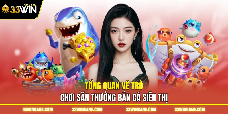 Bắn Cá Siêu Thị 33WIN - Khám Phá Trò Chơi Đổi Thưởng 2 Tổng quan về trò chơi săn thưởng bắn cá siêu thị